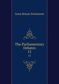 The Parliamentary Debates. 15