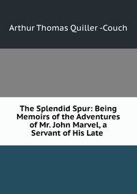 The Splendid Spur: Being Memoirs of the Adventures of Mr. John Marvel, a Servant of His Late .