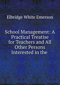 School Management: A Practical Treatise for Teachers and All Other Persons Interested in the .