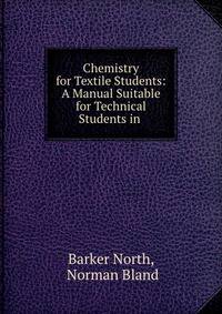 Chemistry for Textile Students: A Manual Suitable for Technical Students in .