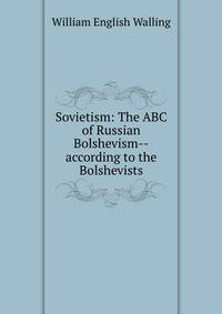 Sovietism: The ABC of Russian Bolshevism--according to the Bolshevists