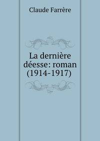 La derniere deesse: roman (1914-1917) .