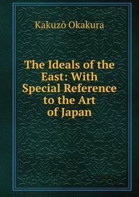 The Ideals of the East: With Special Reference to the Art of Japan