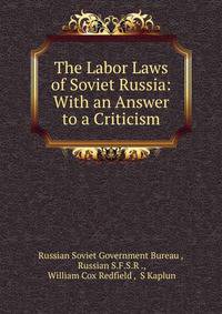 The Labor Laws of Soviet Russia: With an Answer to a Criticism