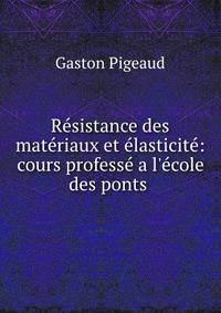 R?sistance des mat?riaux et ?lasticit?: cours profess? a l'?cole des ponts .