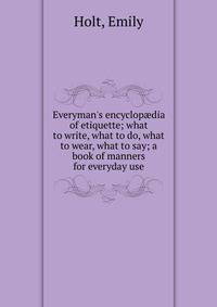 Everyman's encyclop?dia of etiquette; what to write, what to do, what to wear, what to say; a book of manners for everyday use