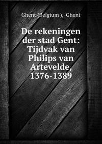 De rekeningen der stad Gent: Tijdvak van Philips van Artevelde, 1376-1389