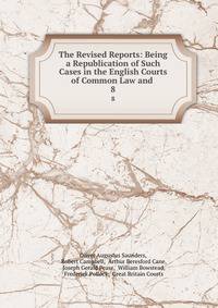 The Revised Reports: Being a Republication of Such Cases in the English Courts of Common Law and .. 8