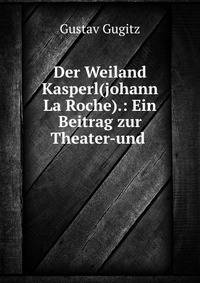 Der Weiland Kasperl(johann La Roche).: Ein Beitrag zur Theater-und .
