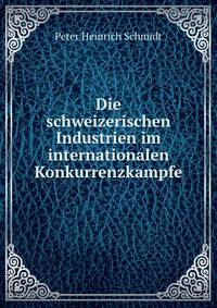 Die schweizerischen Industrien im internationalen Konkurrenzkampfe