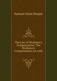 The Law of Workmen's Compensation: The Workmen's Compensation Act with .