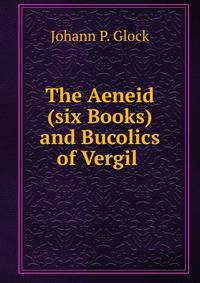 The Aeneid (six Books) and Bucolics of Vergil .