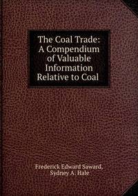 The Coal Trade: A Compendium of Valuable Information Relative to Coal .
