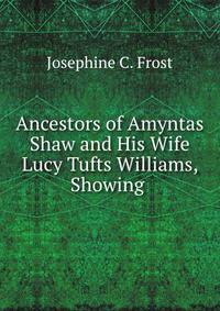 Ancestors of Amyntas Shaw and His Wife Lucy Tufts Williams, Showing .