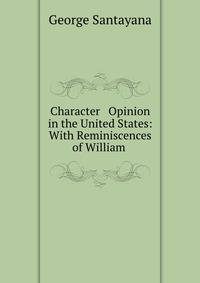Character &amp; Opinion in the United States: With Reminiscences of William .