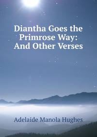 Diantha Goes the Primrose Way: And Other Verses