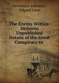 The Enemy Within: Hitherto Unpublished Details of the Great Conspiracy to .