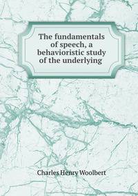 The fundamentals of speech, a behavioristic study of the underlying .