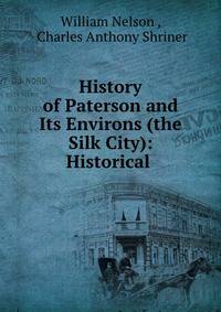 History of Paterson and Its Environs (the Silk City): Historical .