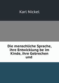 Die menschliche Sprache, ihre Entwicklung be im Kinde, ihre Gebrechen und .