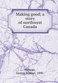 Making good; a story of northwest Canada