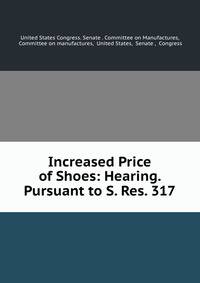 Increased Price of Shoes: Hearing. Pursuant to S. Res. 317