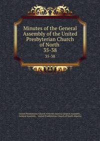 Minutes of the General Assembly of the United Presbyterian Church of North .. 35-38