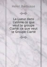 La Lueur dans l'ab?me ce que veut le groupe Clart?: ce que veut le Groupe Clart?