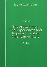 The Artilleryman: The Experiences and Impressions of an American Artillery .