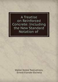 A Treatise on Reinforced Concrete: Including the New Standard Notation of .
