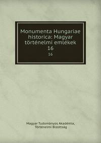 Monumenta Hungariae historica: Magyar trtnelmi emlkek. 16