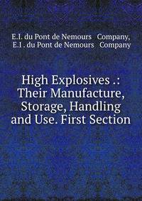 High Explosives .: Their Manufacture, Storage, Handling and Use. First Section