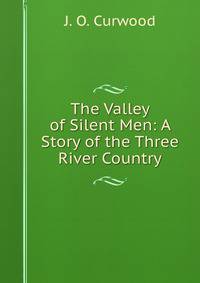 The Valley of Silent Men: A Story of the Three River Country