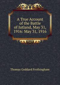 A True Account of the Battle of Jutland, May 31, 1916: May 31, 1916