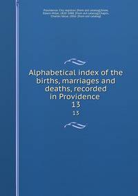 Alphabetical index of the births, marriages and deaths, recorded in Providence . 13