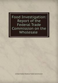Food Investigation: Report of the Federal Trade Commission on the Wholesale .
