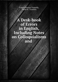 A Desk-book of Errors in English, Including Notes on Colloquialisms and .
