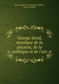 George Sand, mystique de la passion, de la politique et de l'art