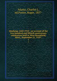 Quabaug, 1660-1910 : an account of the two hundred and fiftieth anniversary celebration held at West Brookfield, Mass., September 21, 1910 ;. 1