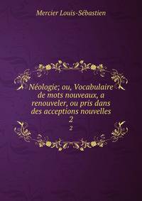 Nologie; ou, Vocabulaire de mots nouveaux, a renouveler, ou pris dans des acceptions nouvelles. 2