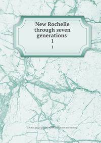 New Rochelle through seven generations . 1