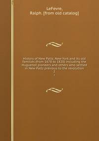 History of New Paltz, New York and its old families (from 1678 to 1820) including the Huguenot pioneers and others who settled in New Paltz previous to the revolution. 2