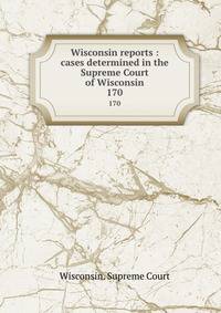 Wisconsin reports : cases determined in the Supreme Court of Wisconsin. 170