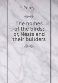 The homes of the birds; or, Nests and their builders
