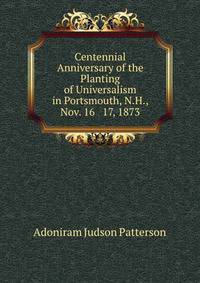 Centennial Anniversary of the Planting of Universalism in Portsmouth, N.H., Nov. 16 &amp; 17, 1873