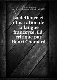 La deffence et illustration de la langue francoyse. ?d. critique par Henri Chamard