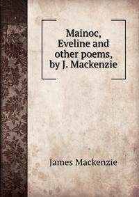 Mainoc, Eveline and other poems, by J. Mackenzie.