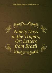 Ninety Days in the Tropics, Or: Letters from Brazil
