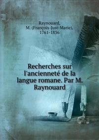 Recherches sur l'anciennet? de la langue romane. Par M. Raynouard
