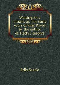Waiting for a crown; or, The early years of king David, by the author of 'Hetty's resolve'.